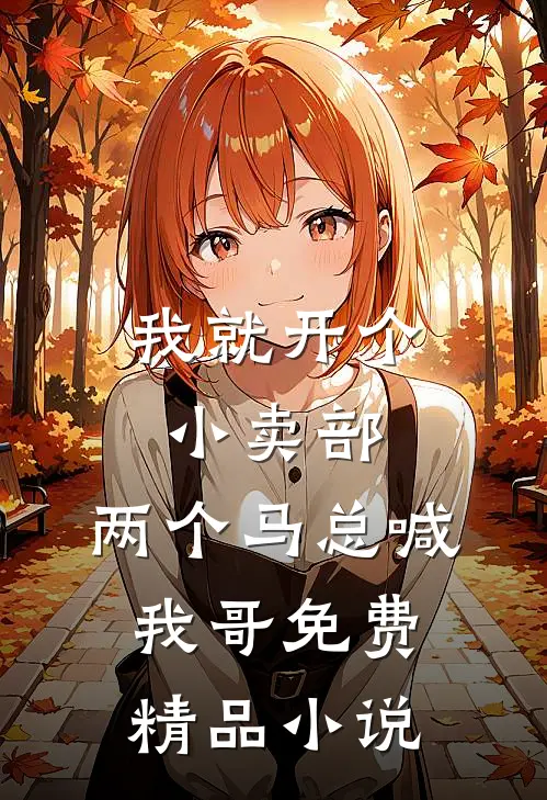 我就开个小卖部,两个马总喊我哥免费精品小说