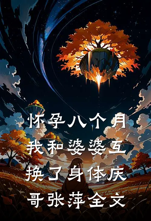 怀孕八个月，我和婆婆互换了身体庆哥张萍全文