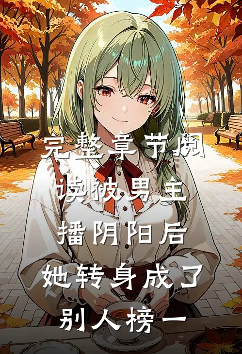 完整章节阅读被男主播阴阳后，她转身成了别人榜一