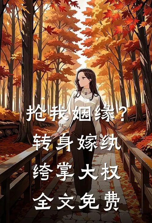 抢我姻缘？转身嫁纨绔掌大权全文免费