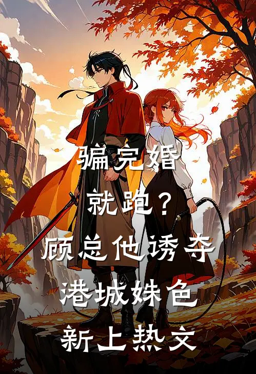骗完婚就跑？顾总他诱夺港城姝色新上热文