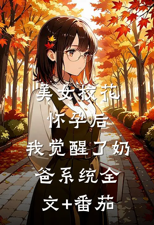 美女校花怀孕后，我觉醒了奶爸系统全文+番茄