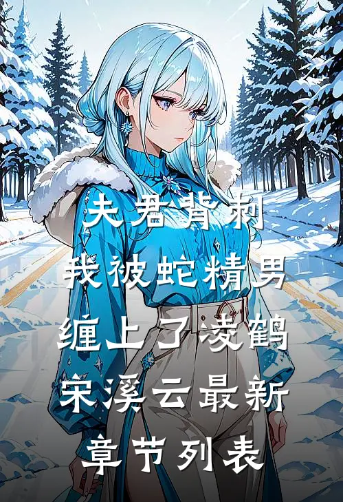 夫君背刺，我被蛇精男缠上了凌鹤宋溪云最新章节列表