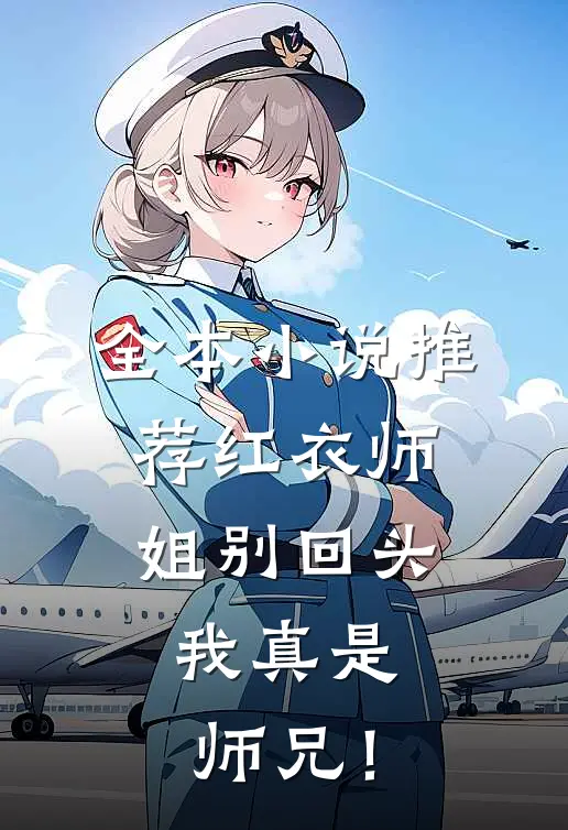 全本小说推荐红衣师姐别回头，我真是师兄！