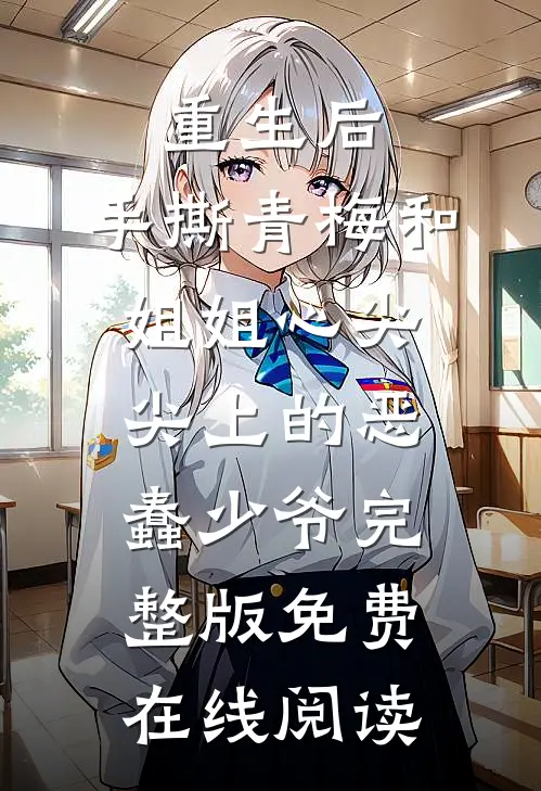 重生后，手撕青梅和姐姐心尖尖上的恶蠢少爷完整版免费在线阅读