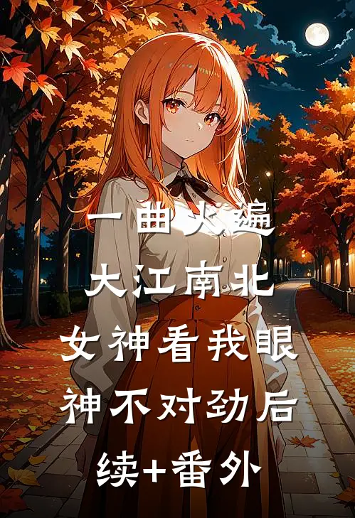 一曲火遍大江南北，女神看我眼神不对劲后续+番外