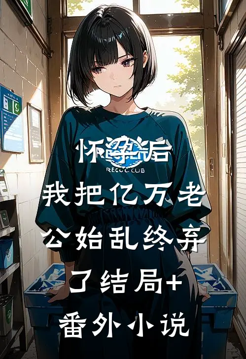 怀孕后，我把亿万老公始乱终弃了结局+番外小说