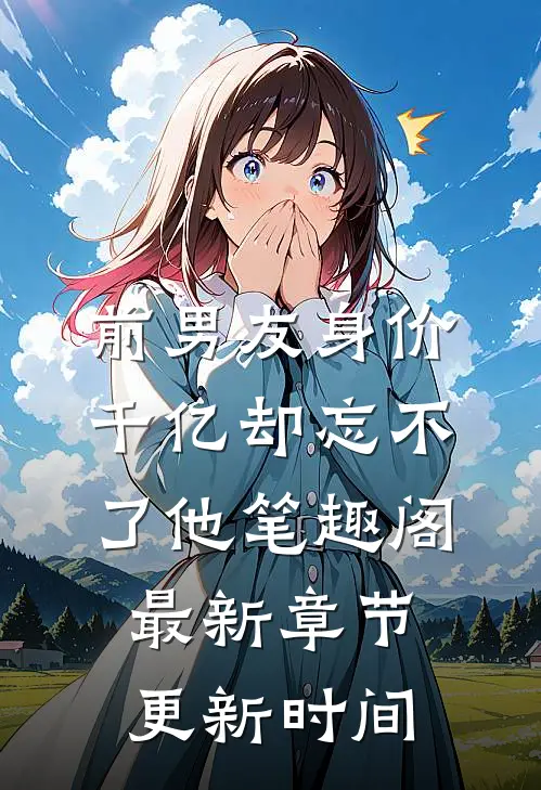 前男友身价千亿却忘不了他笔趣阁最新章节更新时间