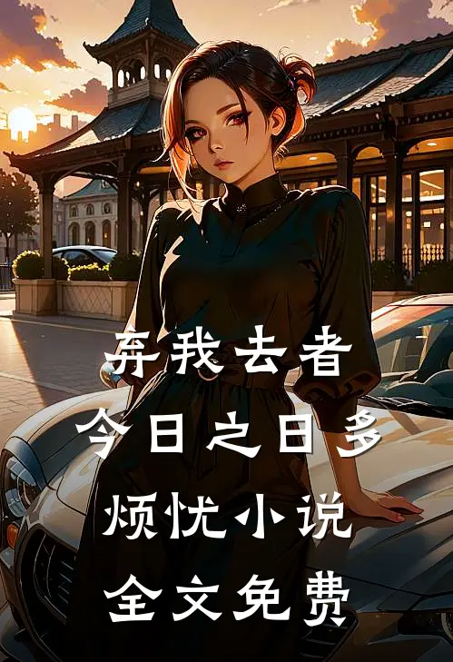 弃我去者，今日之日多烦忧小说全文免费