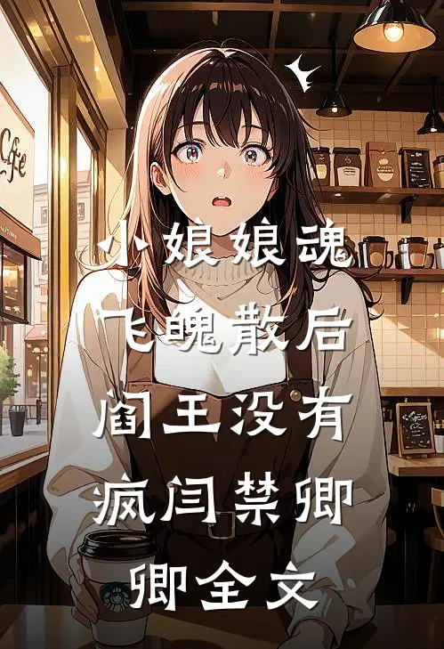 小娘娘魂飞魄散后，阎王没有疯闫禁卿卿全文
