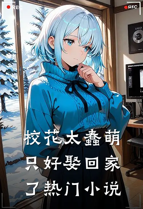 校花太蠢萌，只好娶回家了热门小说