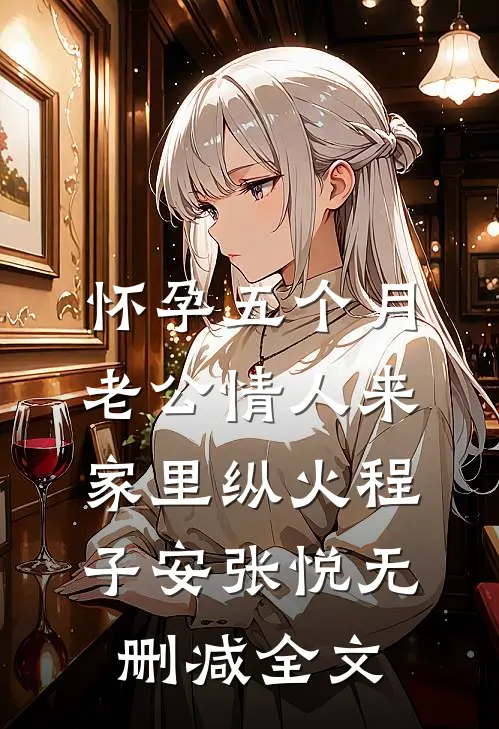 怀孕五个月，老公情人来家里纵火程子安张悦无删减全文