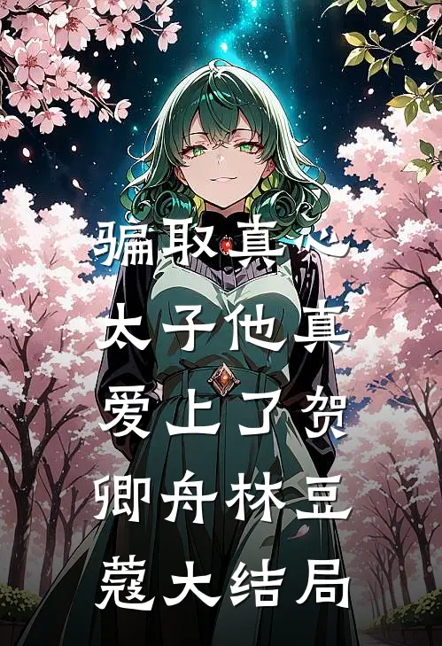 骗取真心，太子他真爱上了贺卿舟林豆蔻大结局