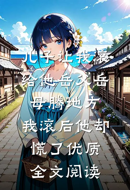儿子让我滚给他岳父岳母腾地方，我滚后他却慌了优质全文阅读