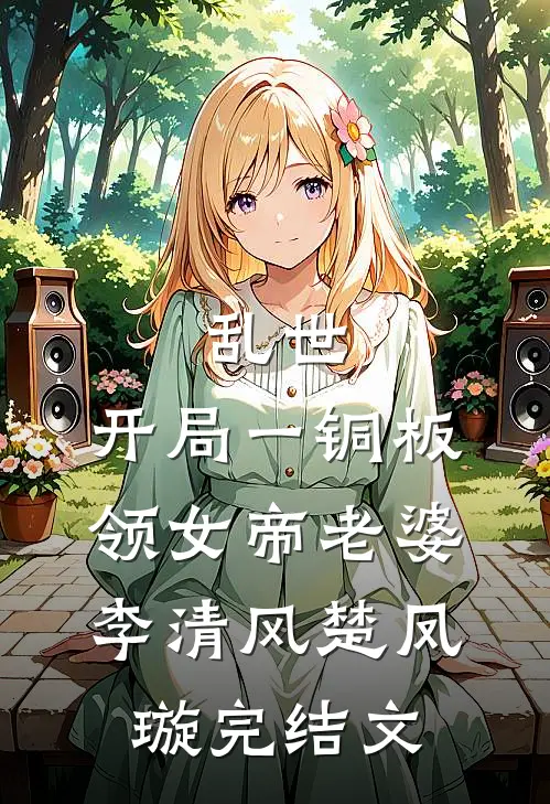乱世：开局一铜板领女帝老婆李清风楚凤璇完结文