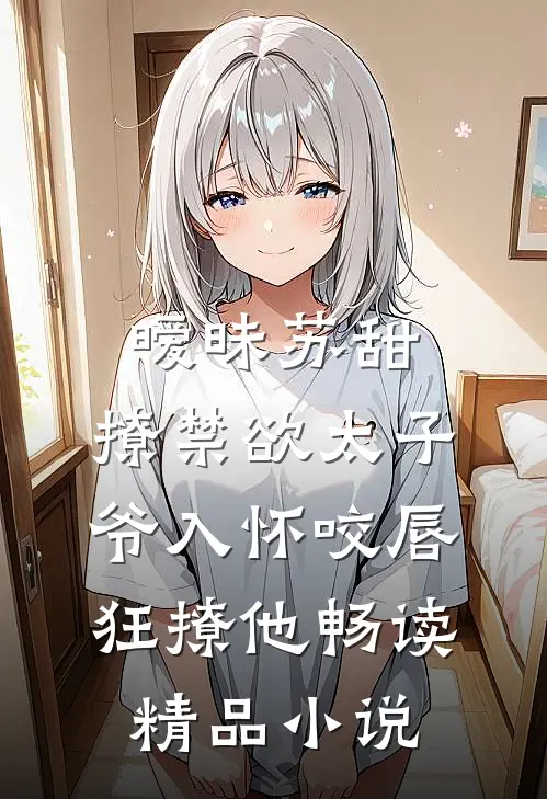 暧昧苏甜:撩禁欲太子爷入怀 (咬唇,狂撩他 )畅读精品小说