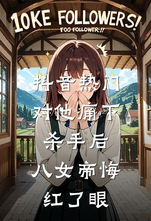 抖音热门对他痛下杀手后，八女帝悔红了眼