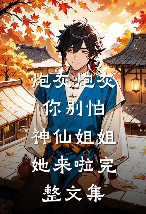 炮灰炮灰你别怕，神仙姐姐她来啦完整文集