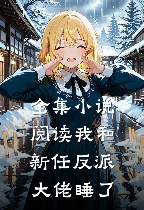 全集小说阅读我和新任反派大佬睡了