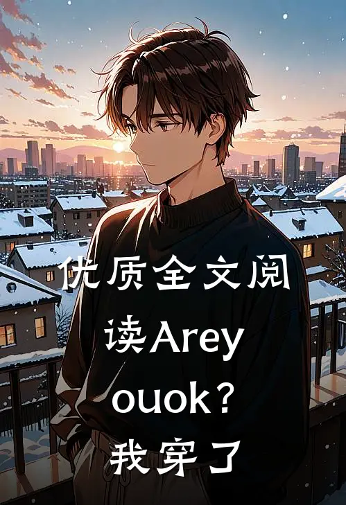 优质全文阅读Areyouok？我穿了