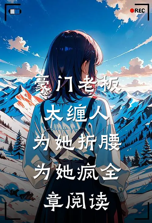 豪门老板太缠人，为她折腰为她疯全章阅读