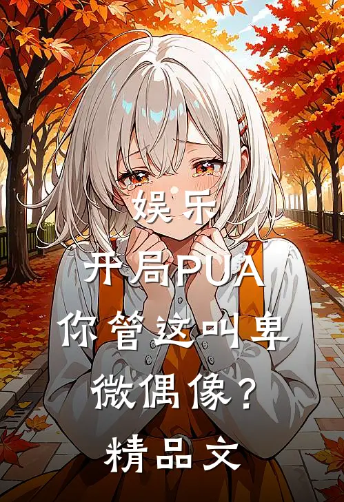 娱乐：开局PUA，你管这叫卑微偶像？精品文