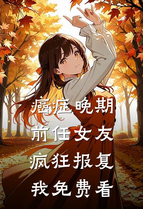 癌症晚期，前任女友疯狂报复我免费看