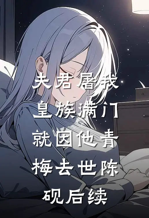 夫君屠我皇族满门，就因他青梅去世陈砚后续