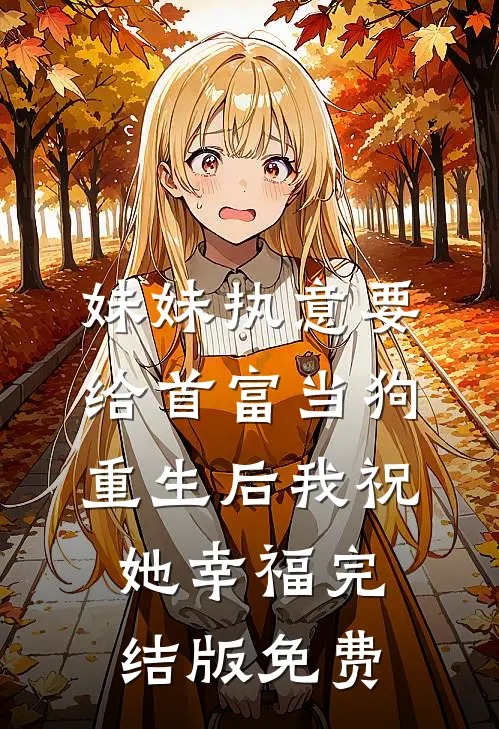 妹妹执意要给首富当狗，重生后我祝她幸福完结版免费