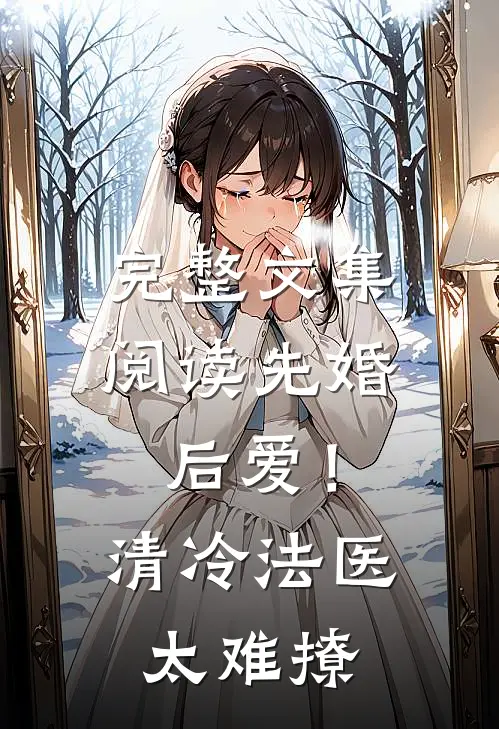完整文集阅读先婚后爱！清冷法医太难撩