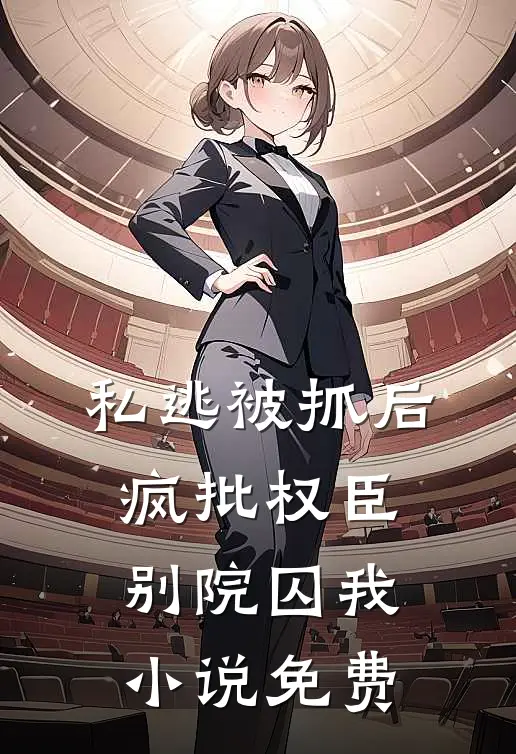 私逃被抓后，疯批权臣别院囚我小说免费
