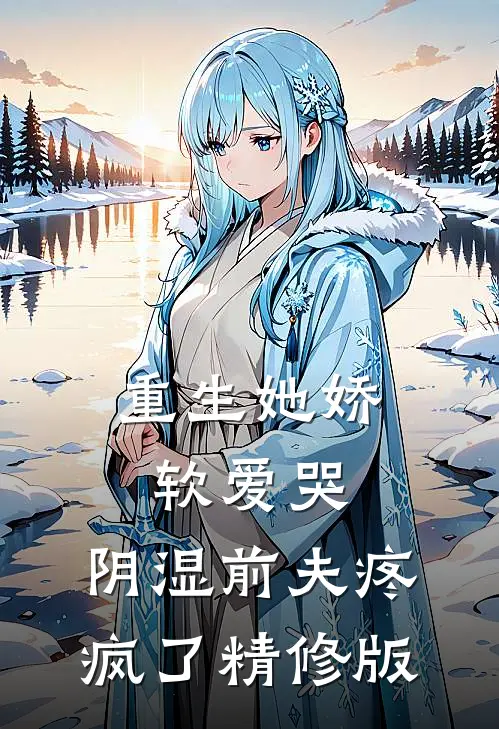 重生她娇软爱哭，阴湿前夫疼疯了精修版