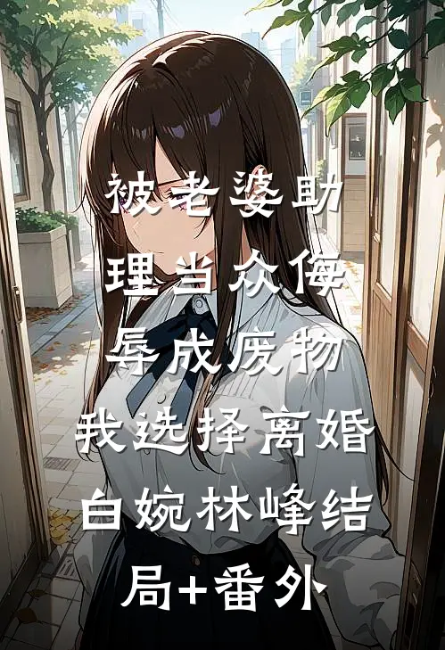 被老婆助理当众侮辱成废物，我选择离婚白婉林峰结局+番外