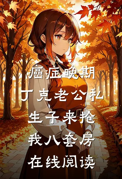 癌症晚期，丁克老公私生子来抢我八套房在线阅读