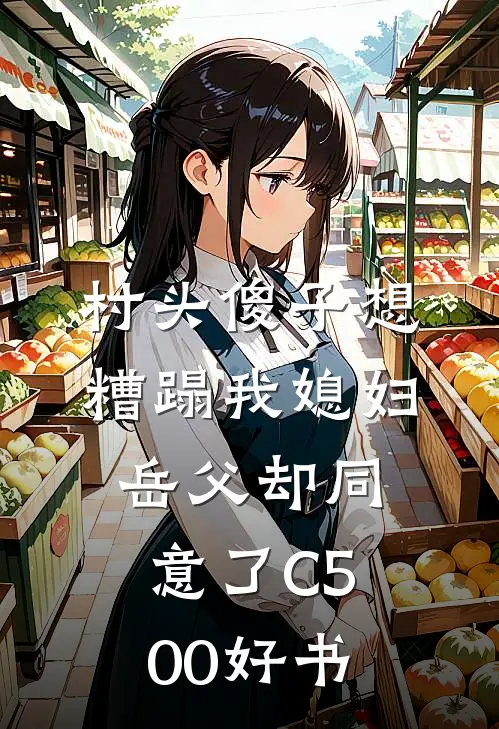 村头傻子想糟蹋我媳妇，岳父却同意了C500好书