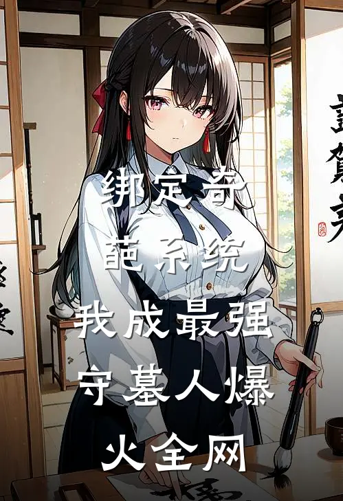 绑定奇葩系统，我成最强守墓人爆火全网