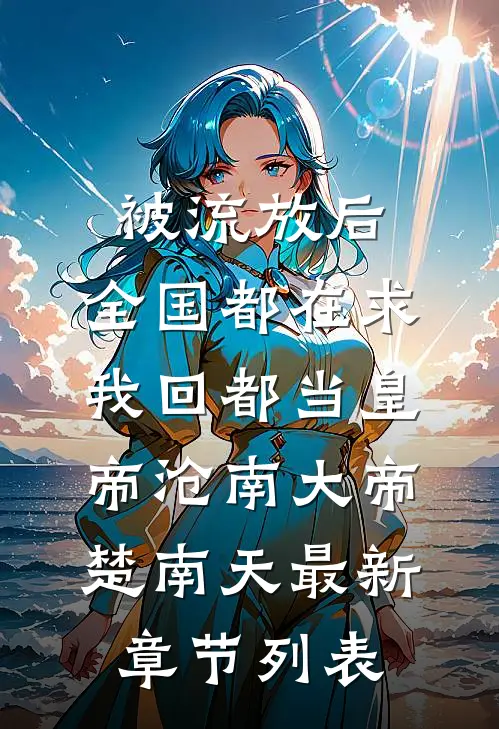 被流放后，全国都在求我回都当皇帝沧南大帝楚南天最新章节列表