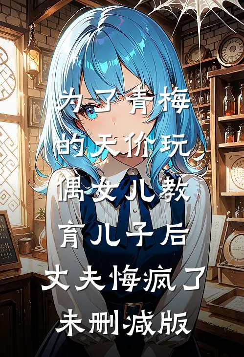 为了青梅的天价玩偶女儿教育儿子后，丈夫悔疯了未删减版