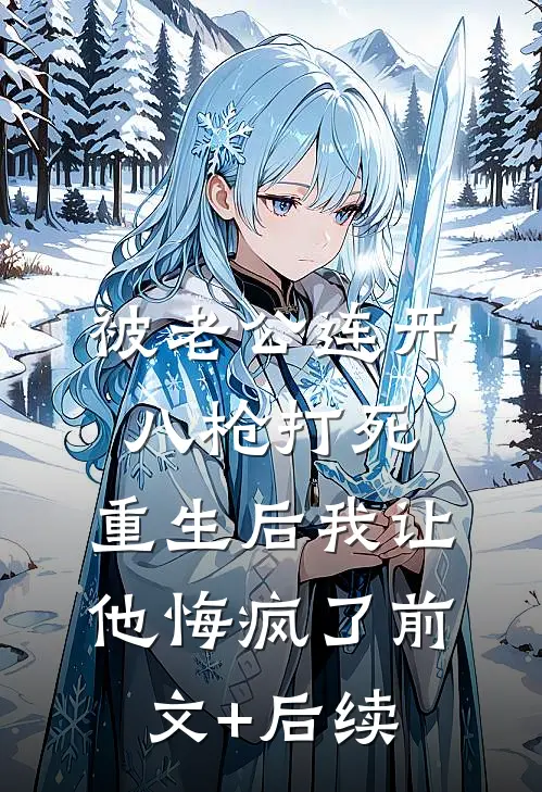 被老公连开八枪打死，重生后我让他悔疯了前文+后续
