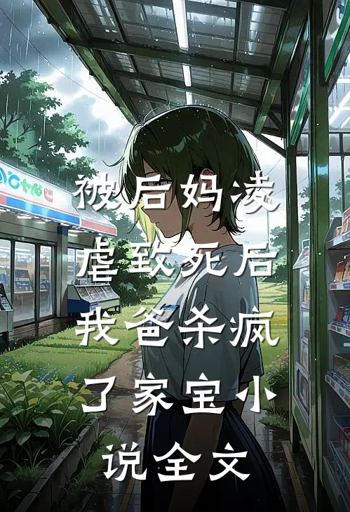 被后妈凌虐致死后，我爸杀疯了家宝小说全文