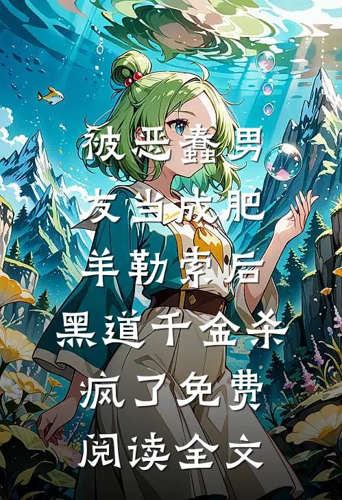 被恶蠢男友当成肥羊勒索后，黑道千金杀疯了免费阅读全文