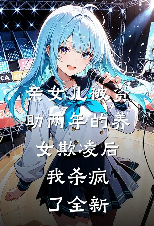 亲女儿被资助两年的养女欺凌后，我杀疯了全新
