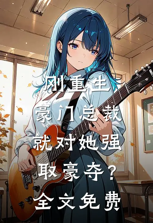 刚重生，豪门总裁就对她强取豪夺？全文免费