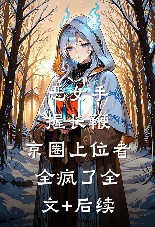 恶女手握长鞭，京圈上位者全疯了全文+后续