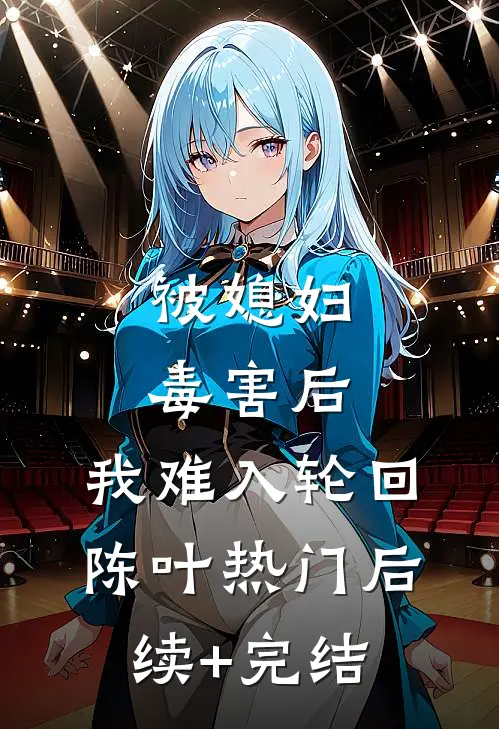 被媳妇毒害后，我难入轮回陈叶热门后续+完结