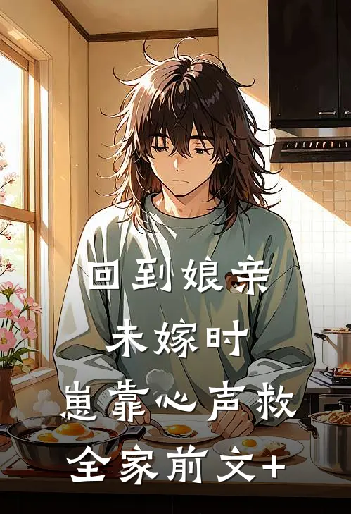回到娘亲未嫁时，崽靠心声救全家前文+