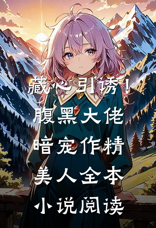 藏心引诱！腹黑大佬暗宠作精美人全本小说阅读