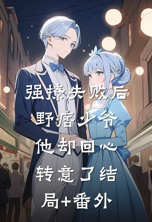 强撩失败后，野痞少爷他却回心转意了结局+番外