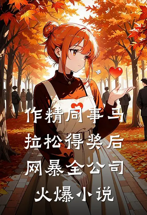 作精同事马拉松得奖后网暴全公司火爆小说