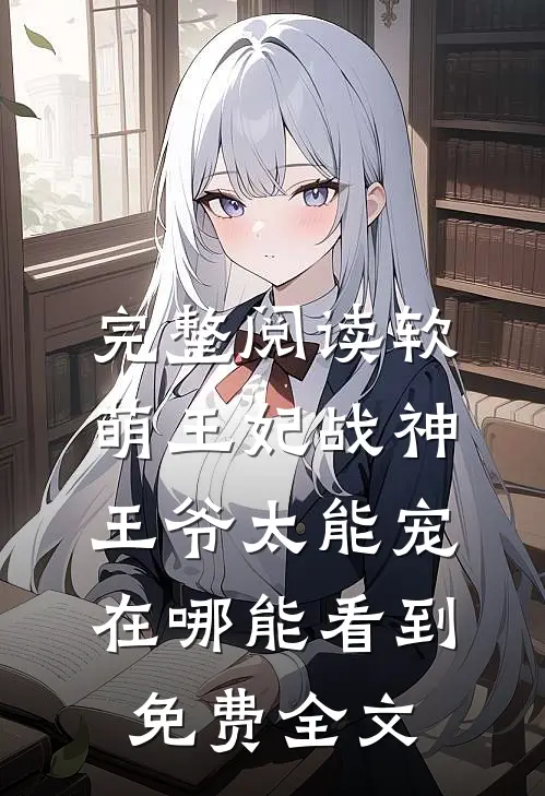 完整阅读软萌王妃战神王爷太能宠在哪能看到免费全文